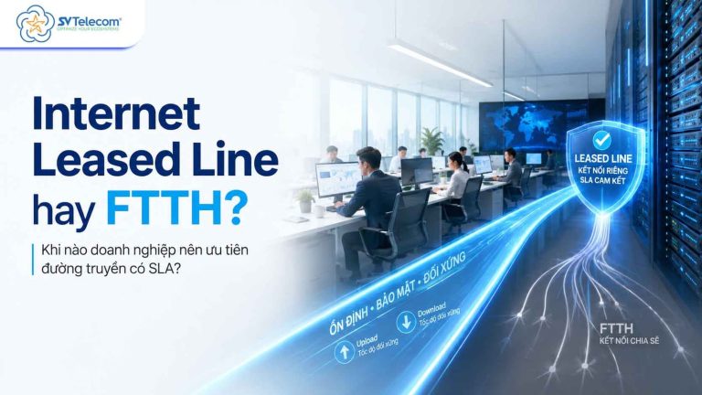 FTTH hay Internet Leased Line: doanh nghiệp nên chọn theo rủi ro, SLA và mô hình sử dụng